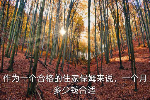 作為一個合格的住家保姆來說，一個月多少錢合適