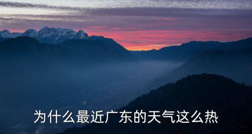 你怎么這么熱廣東完整版,為什么最近廣東的天氣這么熱