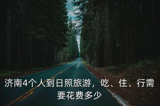 從濟南到日照多少油錢,濟南4個人到日照旅游