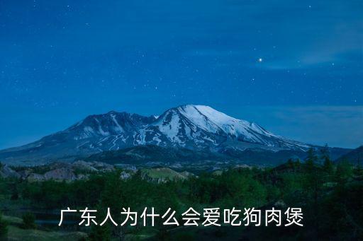 天天吃狗肉廣東話怎么說(shuō),廣東人為什么會(huì)愛吃狗肉煲