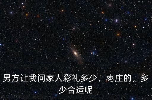 男方讓我問家人彩禮多少，棗莊的，多少合適呢