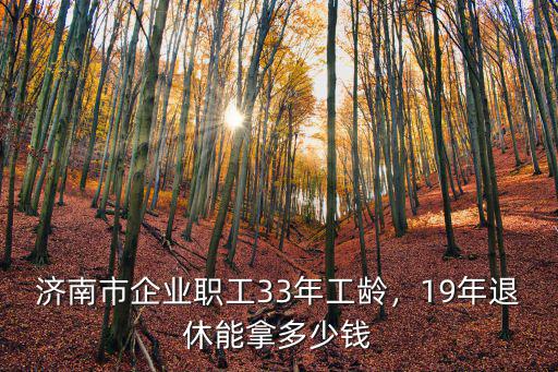 濟南工齡工資多少錢,濟南市企業職工33年工齡