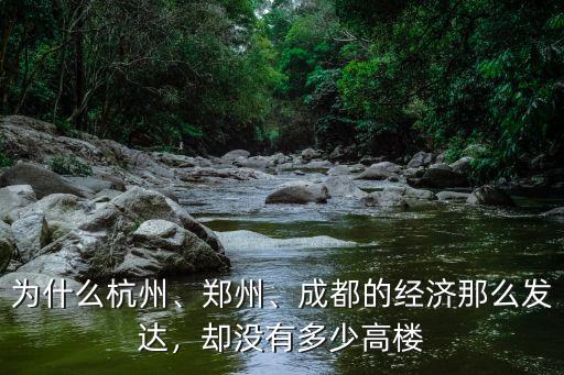 為什么杭州、鄭州、成都的經(jīng)濟那么發(fā)達，卻沒有多少高樓