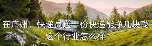 在廣州，快遞員送一份快遞能掙幾塊錢這個行業(yè)怎么樣