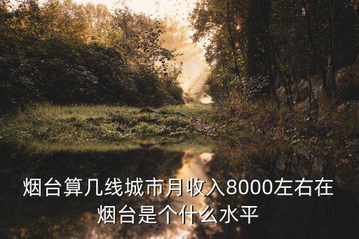 煙臺普通工人月薪多少,在煙臺月薪1萬的工作很多嗎