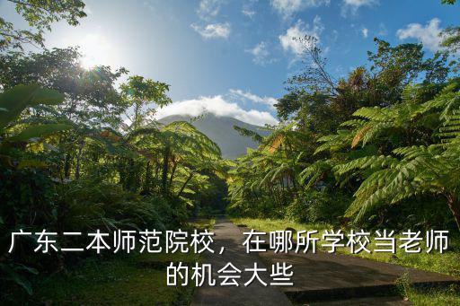 廣東二本師范院校，在哪所學校當老師的機會大些