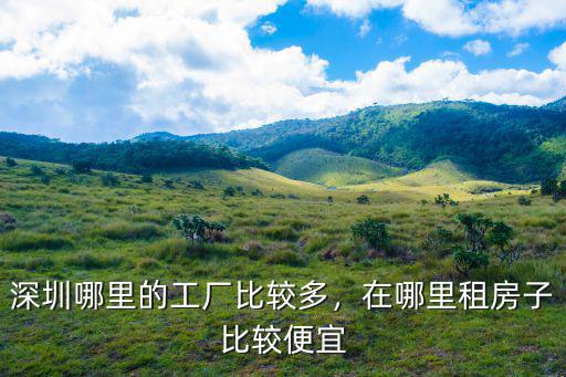 深圳哪里的工廠比較多，在哪里租房子比較便宜