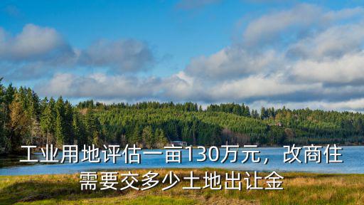 工業(yè)用地評估一畝130萬元，改商住需要交多少土地出讓金