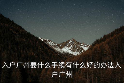 入戶廣州要什么手續有什么好的辦法入戶廣州