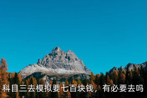 科目三去模擬要七百塊錢，有必要去嗎