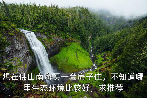 佛山哪里環境好,佛山哪里買房最好