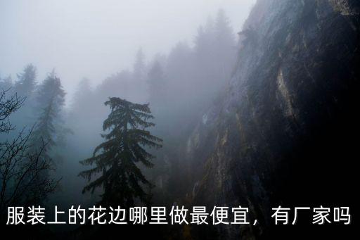 汕頭哪里有花邊尾貨,服裝上的花邊哪里做最便宜