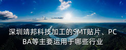 深圳靖邦科技加工的SMT貼片、PCBA等主要運用于哪些行業(yè)