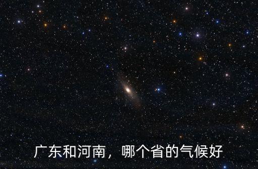 廣東和河南，哪個省的氣候好