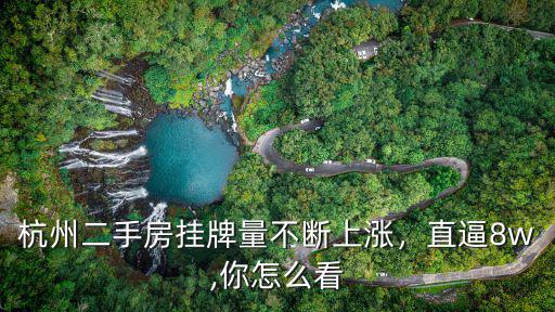 杭州二手房掛牌量達到多少,杭州二手房掛牌量不斷上漲