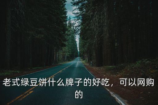 老式綠豆餅什么牌子的好吃，可以網(wǎng)購的