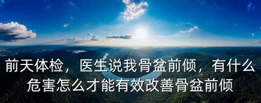 前天體檢，醫(yī)生說我骨盆前傾，有什么危害怎么才能有效改善骨盆前傾