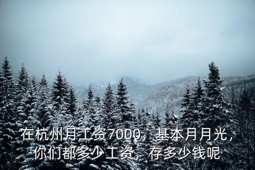 在杭州月工資7000，基本月月光，你們都多少工資，存多少錢呢