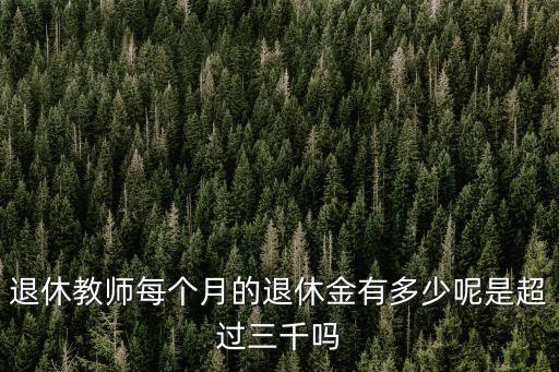 退休教師每個月的退休金有多少呢是超過三千嗎