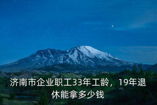 濟南市企業職工33年工齡，19年退休能拿多少錢