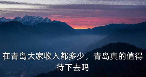在青島大家收入都多少，青島真的值得待下去嗎