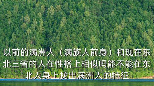 以前的滿洲人（滿族人前身）和現(xiàn)在東北三省的人在性格上相似嗎能不能在東北人身上找出滿洲人的特征