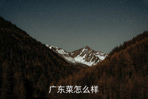 廣東菜怎么樣好吃嗎,廣東菜怎么樣