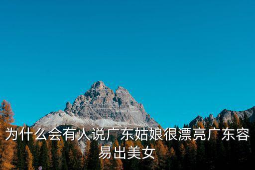 為什么會有人說廣東姑娘很漂亮廣東容易出美女