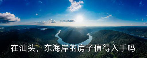 在汕頭，東海岸的房子值得入手嗎