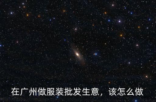在廣州做服裝批發(fā)生意，該怎么做