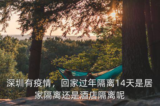 深圳有疫情，回家過年隔離14天是居家隔離還是酒店隔離呢
