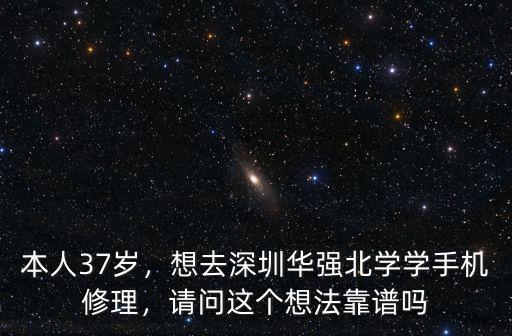 本人37歲，想去深圳華強北學學手機修理，請問這個想法靠譜嗎