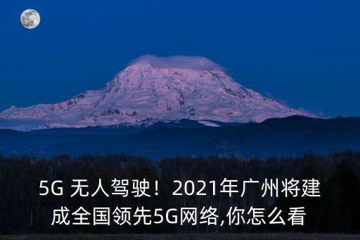 5G 無人駕駛！2021年廣州將建成全國領先5G網絡,你怎么看