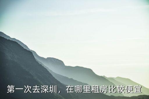 剛來深圳發展住哪里最合適,第一次去深圳