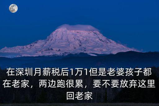 在深圳月薪稅后1萬1但是老婆孩子都在老家，兩邊跑很累，要不要放棄這里回老家