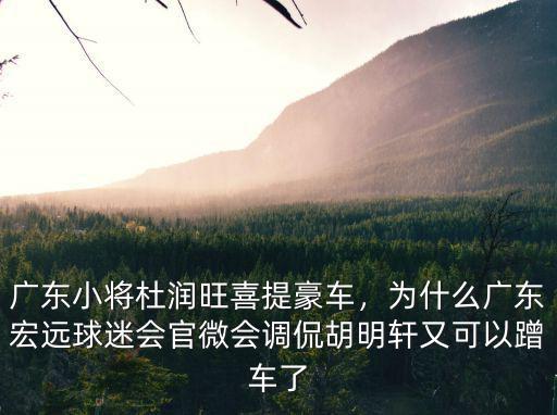 廣東小將杜潤旺喜提豪車，為什么廣東宏遠球迷會官微會調侃胡明軒又可以蹭車了