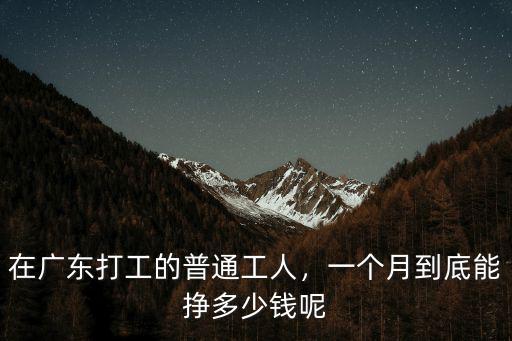 在廣東打工的普通工人，一個(gè)月到底能掙多少錢呢