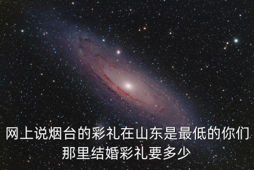 山東穆斯林婚禮彩禮多少,山東各地的結婚彩禮都是多少