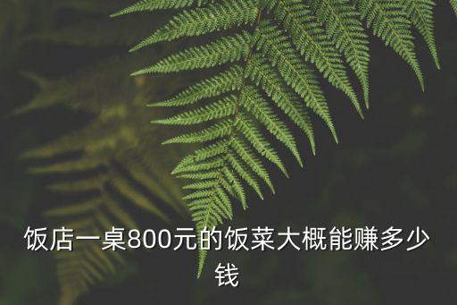 飯店一桌800元的飯菜大概能賺多少錢
