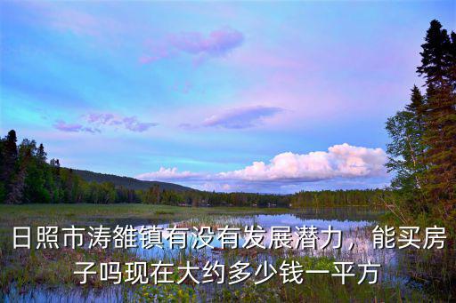 日照市鄉(xiāng)鎮(zhèn)樓房多少錢一平方,日照市濤雒鎮(zhèn)有沒有發(fā)展?jié)摿?/></a></span><span id=