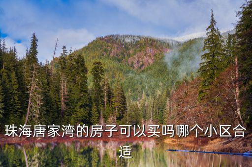 珠海唐家灣哪里的小區好,珠海唐家灣的房子可以買嗎