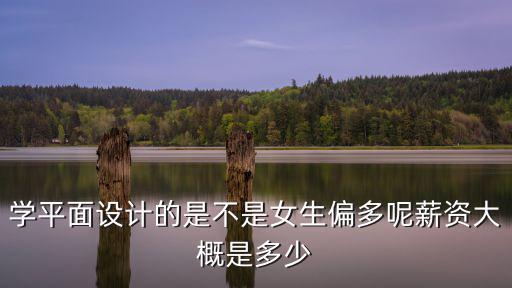 學(xué)平面設(shè)計(jì)的是不是女生偏多呢薪資大概是多少