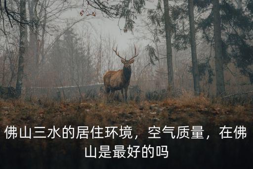 外地人在佛山三水居住怎么樣,佛山三水的居住環境