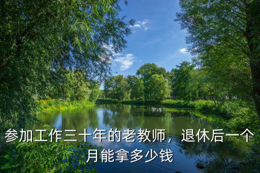 參加工作三十年的老教師，退休后一個月能拿多少錢