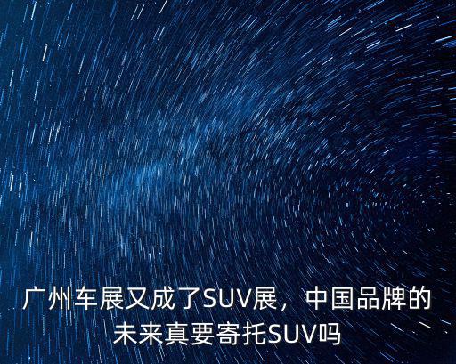 廣州車展又成了SUV展，中國品牌的未來真要寄托SUV嗎