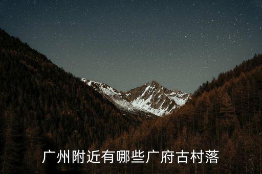 廣州附近有哪些廣府古村落