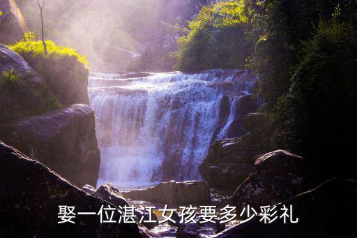 湛江徐聞娶老婆禮金多少,娶一位湛江女孩要多少彩禮