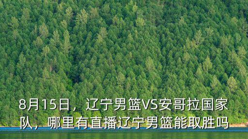 8月15日，遼寧男籃VS安哥拉國家隊，哪里有直播遼寧男籃能取勝嗎