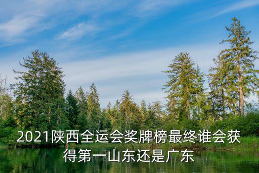 2021陜西全運會獎牌榜最終誰會獲得第一山東還是廣東