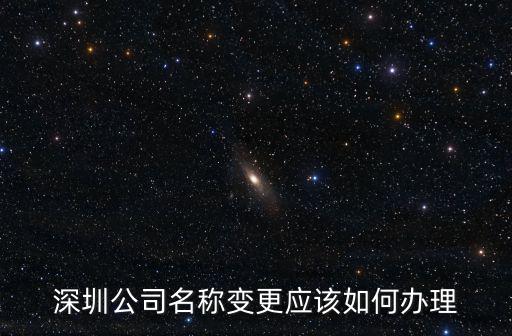 深圳公司名稱變更應該如何辦理